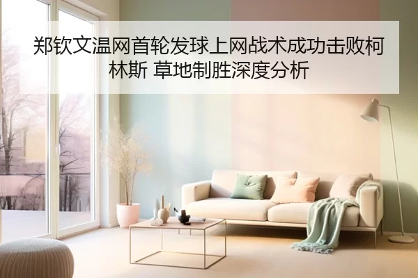 郑钦文温网首轮发球上网战术成功击败柯林斯 草地制胜深度分析