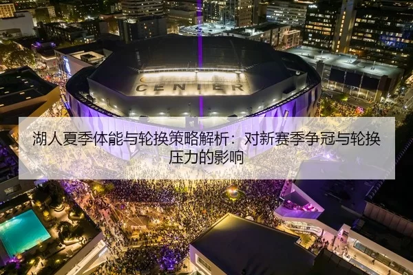 湖人夏季体能与轮换策略解析：对新赛季争冠与轮换压力的影响
