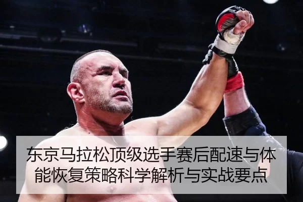 东京马拉松顶级选手赛后配速与体能恢复策略科学解析与实战要点