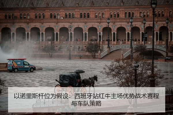 以诺里斯杆位为假设：西班牙站红牛主场优势战术赛程与车队策略