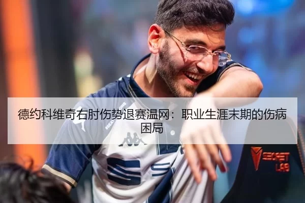 德约科维奇右肘伤势退赛温网：职业生涯末期的伤病困局