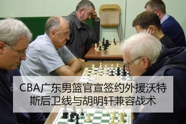 CBA广东男篮官宣签约外援沃特斯后卫线与胡明轩兼容战术
