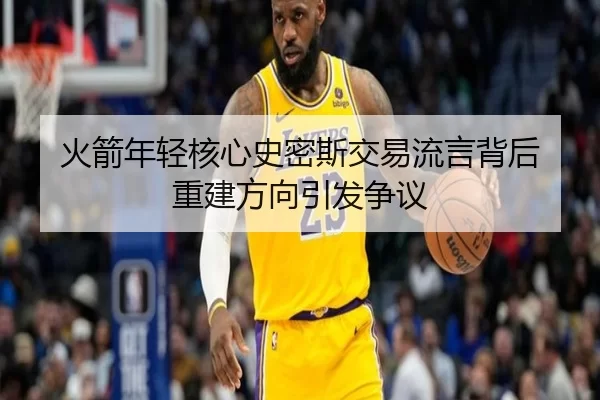 火箭年轻核心史密斯交易流言背后 重建方向引发争议
