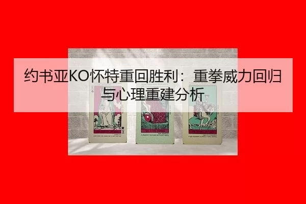 约书亚KO怀特重回胜利：重拳威力回归与心理重建分析
